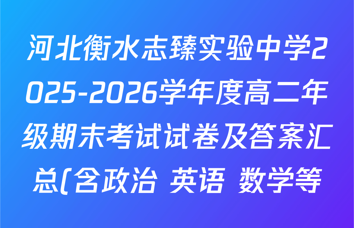 河北衡水志臻实验中学2025-2026学年度高二年级期末考试试卷及答案汇总(含政治 英语 数学等) 河北衡水志臻实验中学2025-2026学年度高二年级期末考试试卷及答案汇总(含政治 英语 数学等)